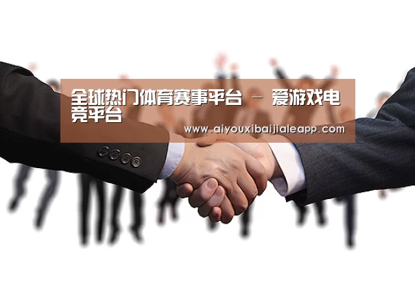全球热门体育赛事平台 - 爱游戏电竞平台